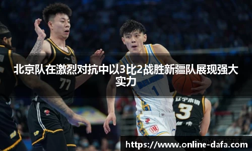 北京队在激烈对抗中以3比2战胜新疆队展现强大实力