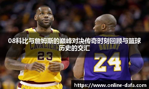 08科比与詹姆斯的巅峰对决传奇时刻回顾与篮球历史的交汇