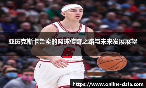 亚历克斯卡鲁索的篮球传奇之路与未来发展展望