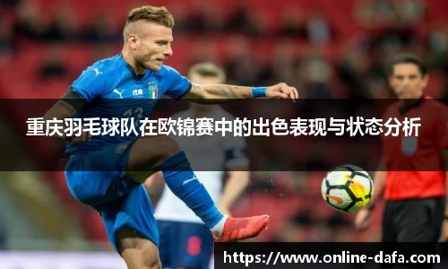 重庆羽毛球队在欧锦赛中的出色表现与状态分析