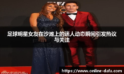 足球明星女友在沙滩上的迷人动态瞬间引发热议与关注
