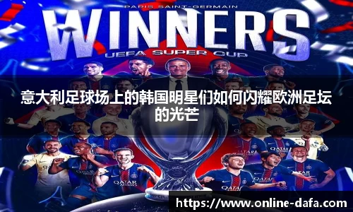 意大利足球场上的韩国明星们如何闪耀欧洲足坛的光芒